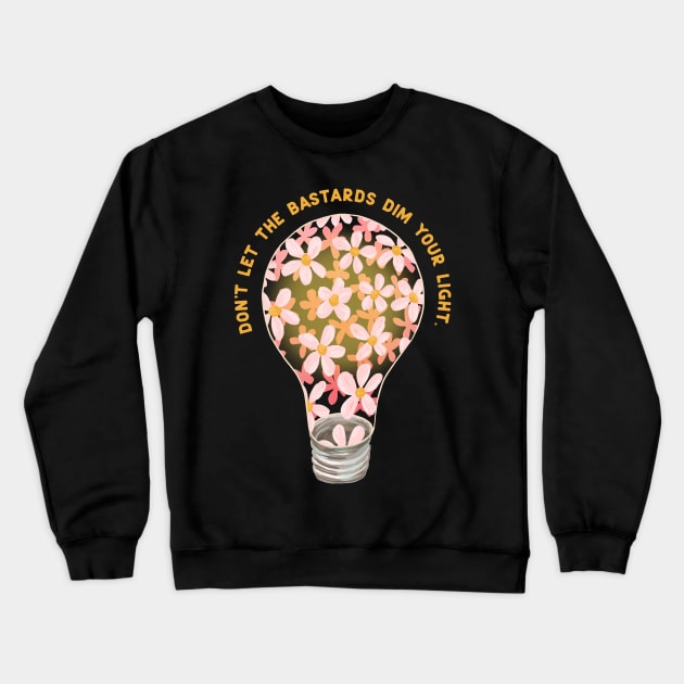 Don't Let The Bastards Dim Your Light Crewneck Sweatshirt by FabulouslyFeminist